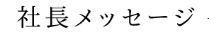 社長メッセージ