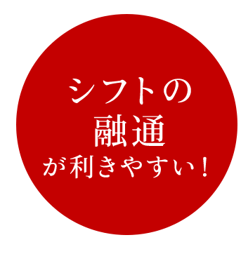 シフトの融通が利きやすい！