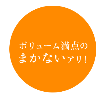 ボリューム満点のまかないアリ！