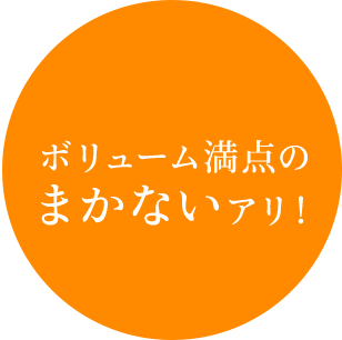 ボリューム満点のまかないアリ!