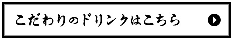 こだわりのドリンクはこちら