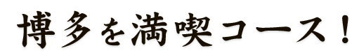 博多を満喫コース！